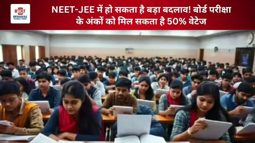  NEET-JEE में हो सकता है बड़ा बदलाव! बोर्ड परीक्षा के अंकों को मिल सकता है 50% वेटेज