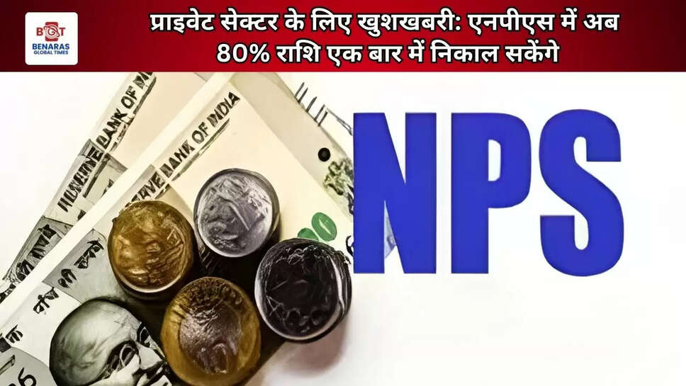  प्राइवेट सेक्टर के लिए खुशखबरी: एनपीएस में अब 80% राशि एक बार में निकाल सकेंगे