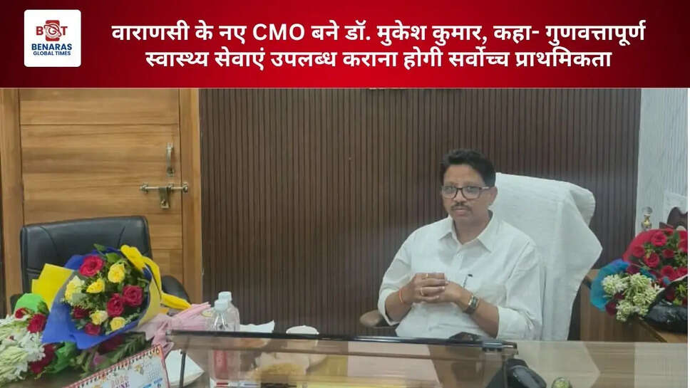  वाराणसी के नए CMO बने डॉ. मुकेश कुमार, कहा- गुणवत्तापूर्ण स्वास्थ्य सेवाएं उपलब्ध कराना होगी सर्वोच्च प्राथमिकता