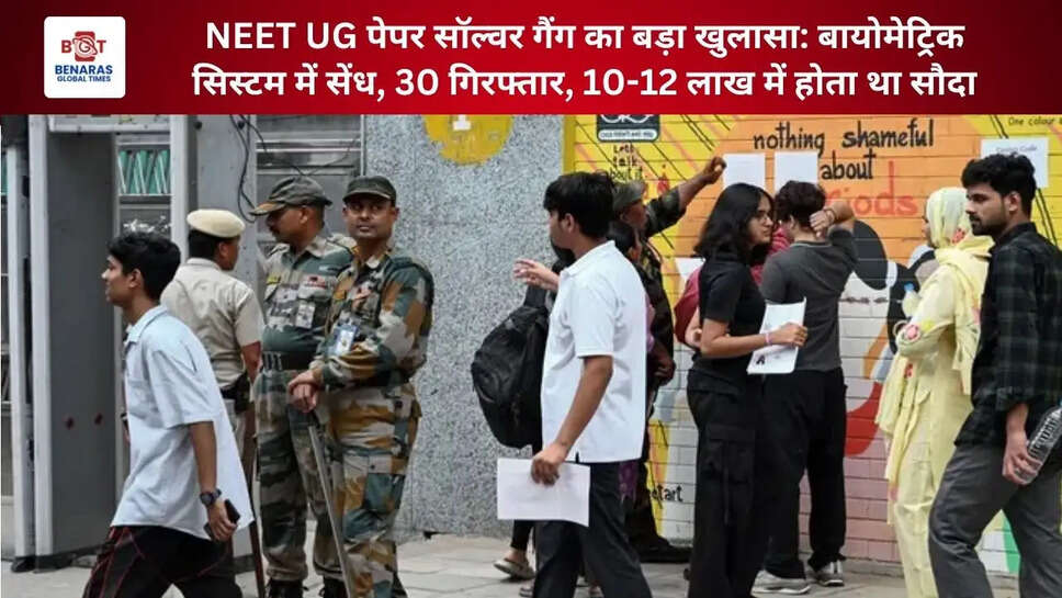  NEET UG पेपर सॉल्वर गैंग का बड़ा खुलासा: बायोमेट्रिक सिस्टम में सेंध, 30 गिरफ्तार, 10-12 लाख में होता था सौदा