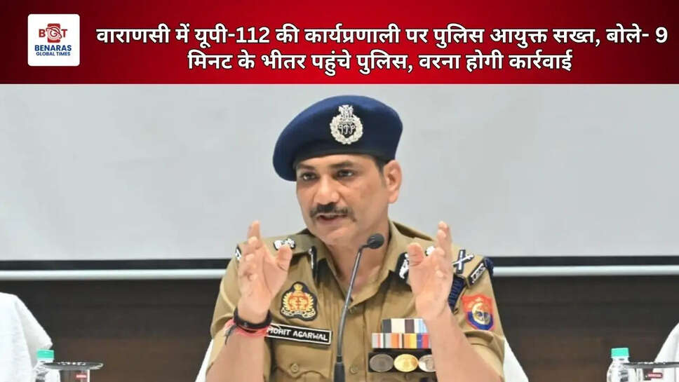वाराणसी में यूपी-112 की कार्यप्रणाली पर पुलिस आयुक्त सख्त, बोले- 9 मिनट के भीतर पहुंचे पुलिस, वरना होगी कार्रवाई