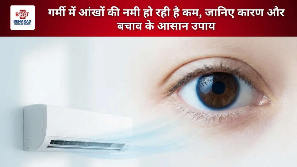 गर्मी में आंखों की नमी हो रही है कम, जानिए कारण और बचाव के आसान उपाय