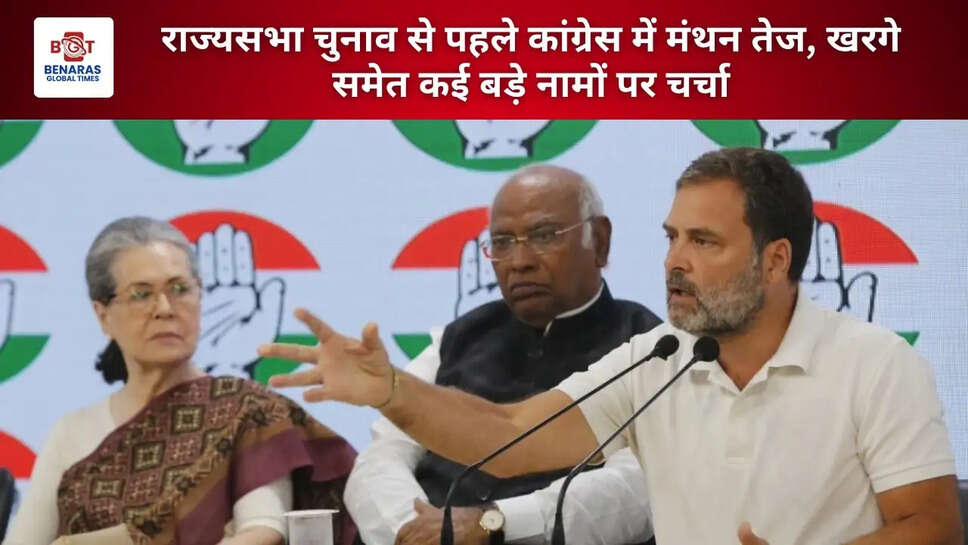 राज्यसभा चुनाव से पहले कांग्रेस में मंथन तेज, खरगे समेत कई बड़े नामों पर चर्चा
