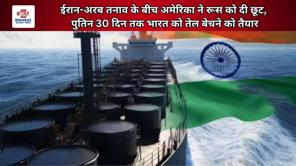  ईरान-अरब तनाव के बीच अमेरिका ने रूस को दी छूट, पुतिन 30 दिन तक भारत को तेल बेचने को तैयार