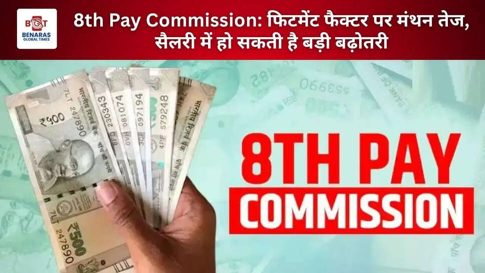 8th Pay Commission: फिटमेंट फैक्टर पर मंथन तेज, सैलरी में हो सकती है बड़ी बढ़ोतरी