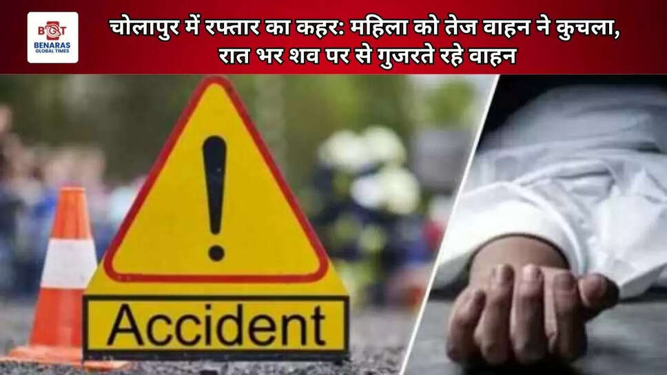 चोलापुर में रफ्तार का कहर: महिला को तेज वाहन ने कुचला, रात भर शव पर से गुजरते रहे वाहन
