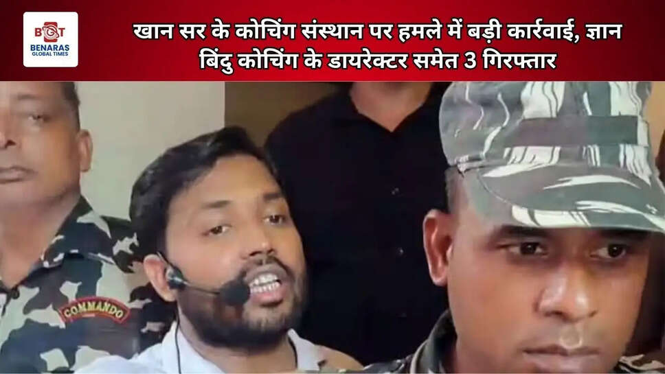 खान सर के कोचिंग संस्थान पर हमले में बड़ी कार्रवाई, ज्ञान बिंदु कोचिंग के डायरेक्टर समेत 3 गिरफ्तार