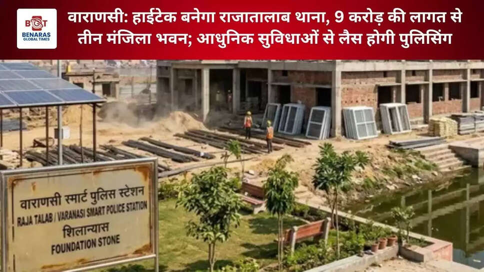  वाराणसी: हाईटेक बनेगा राजातालाब थाना, 9 करोड़ की लागत से तीन मंजिला भवन; आधुनिक सुविधाओं से लैस होगी पुलिसिंग