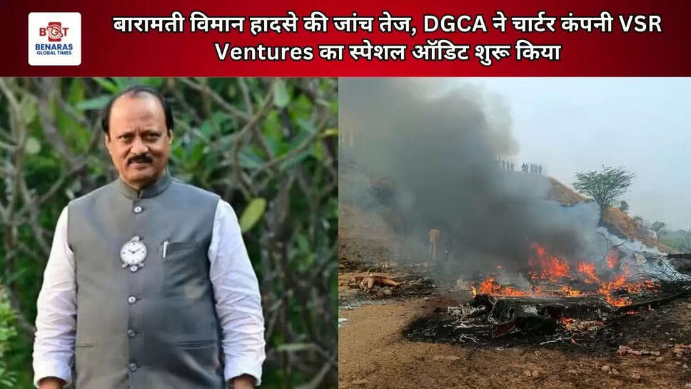 बारामती विमान हादसे की जांच तेज, DGCA ने चार्टर कंपनी VSR Ventures का स्पेशल ऑडिट शुरू किया