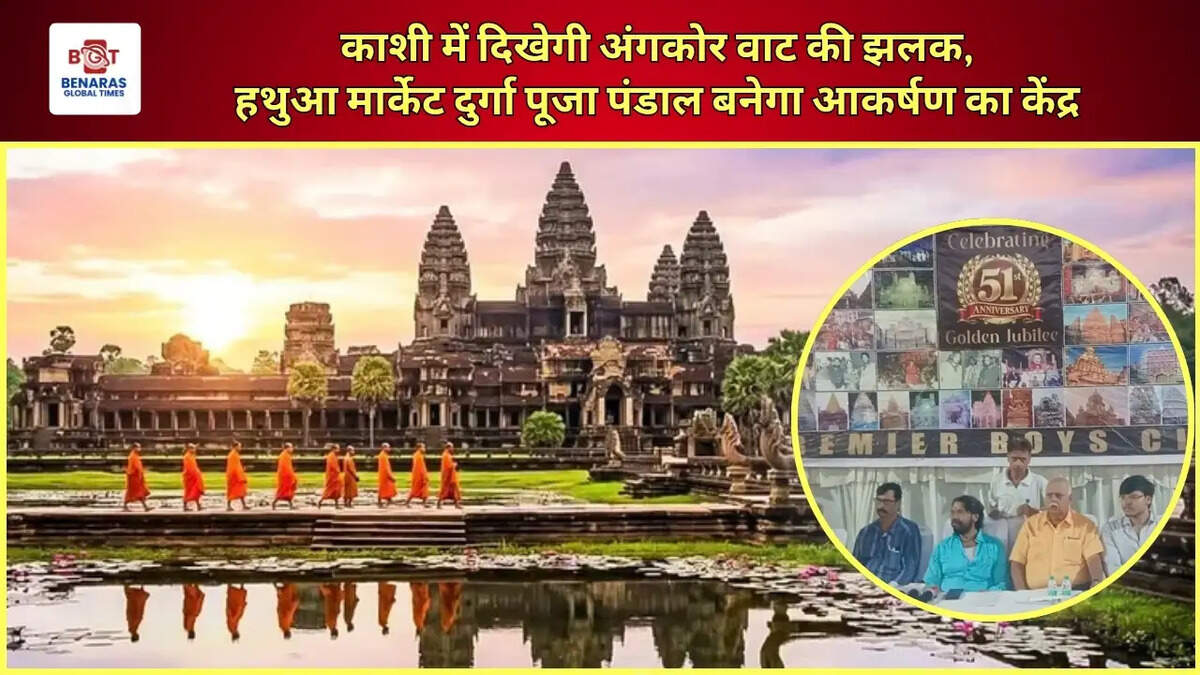  काशी में दिखेगी अंगकोर वाट की झलक,&nbsp;हथुआ मार्केट दुर्गा पूजा पंडाल बनेगा आकर्षण का केंद्र &nbsp;