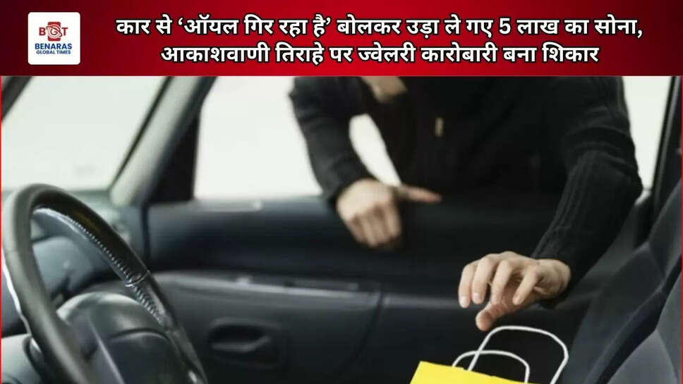  कार से ‘ऑयल गिर रहा है’ बोलकर उड़ा ले गए 5 लाख का सोना, आकाशवाणी तिराहे पर ज्वेलरी कारोबारी बना शिकार