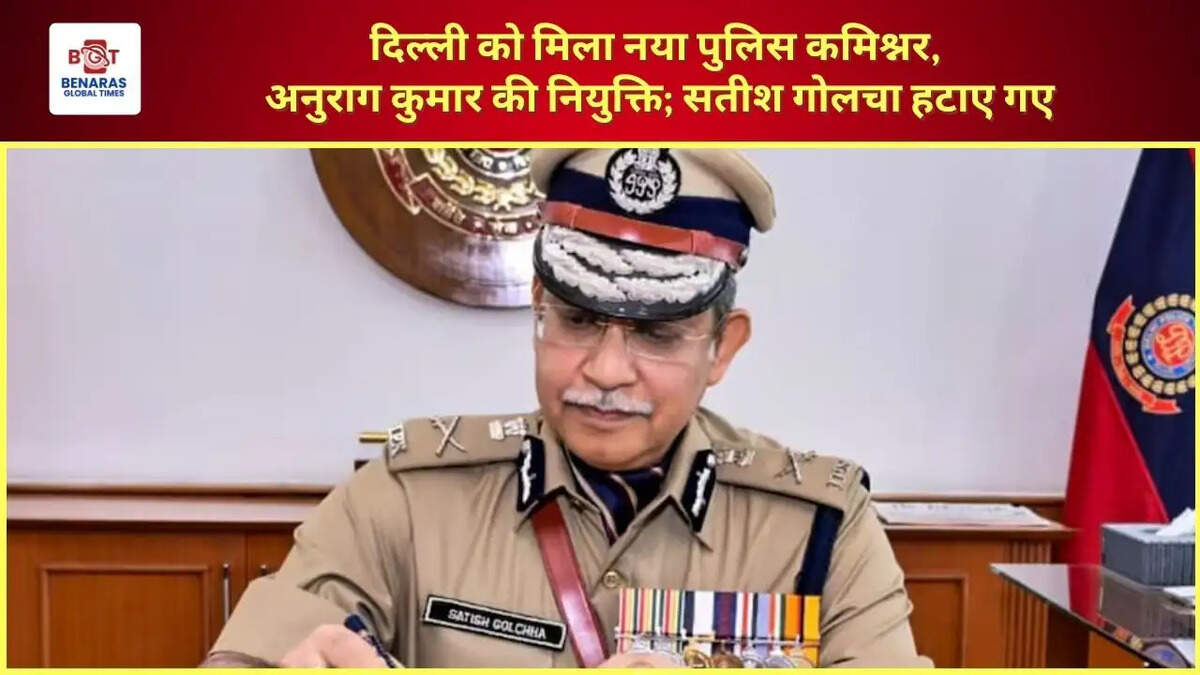 दिल्ली को मिला नया पुलिस कमिश्नर, अनुराग कुमार की नियुक्ति; सतीश गोलचा हटाए गए