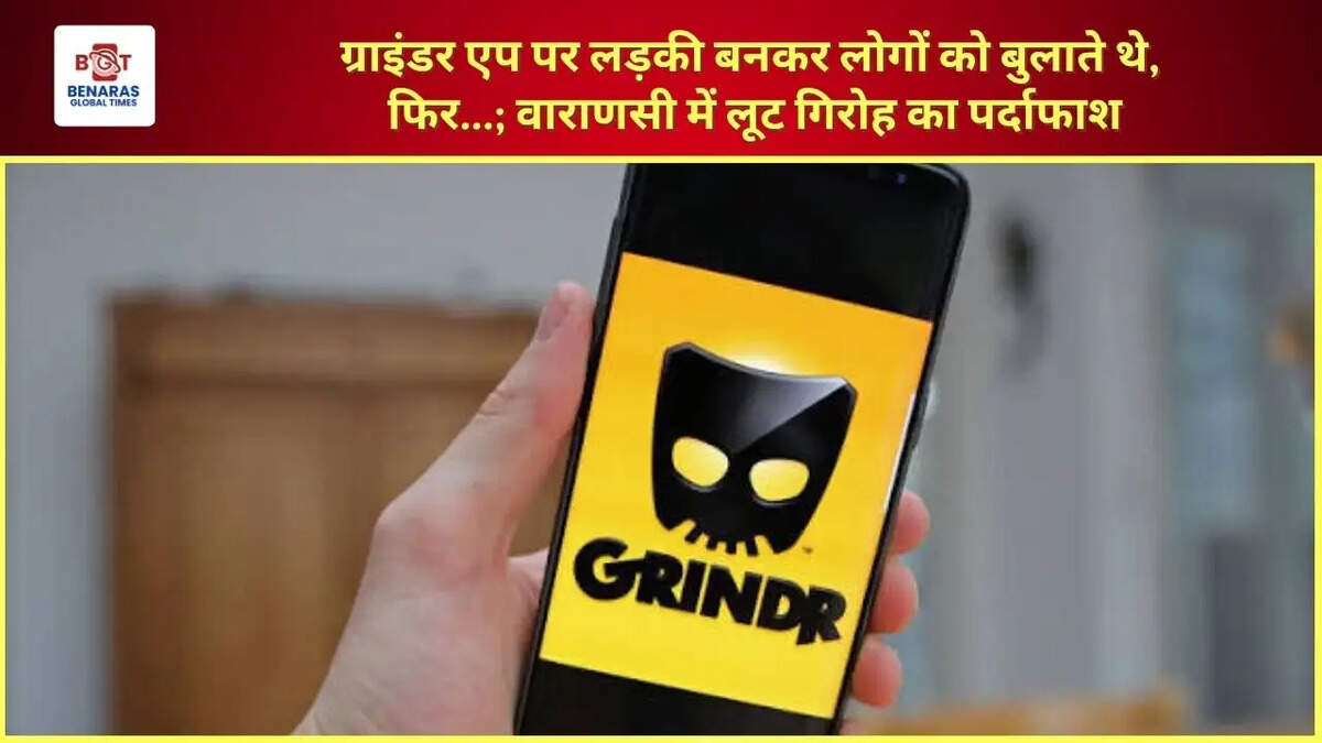  ग्राइंडर एप पर लड़की बनकर लोगों को बुलाते थे, फिर...; वाराणसी में लूट गिरोह का पर्दाफाश