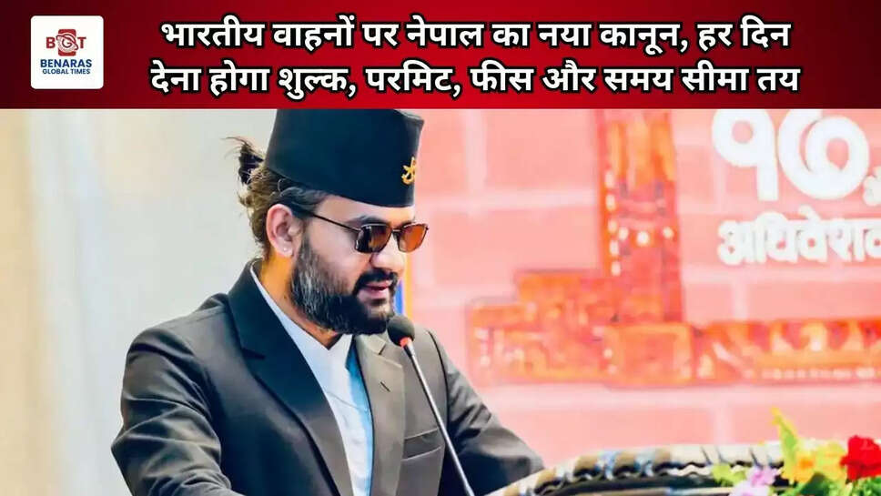  भारतीय वाहनों पर नेपाल का नया कानून, हर दिन देना होगा शुल्क, परमिट, फीस और समय सीमा तय