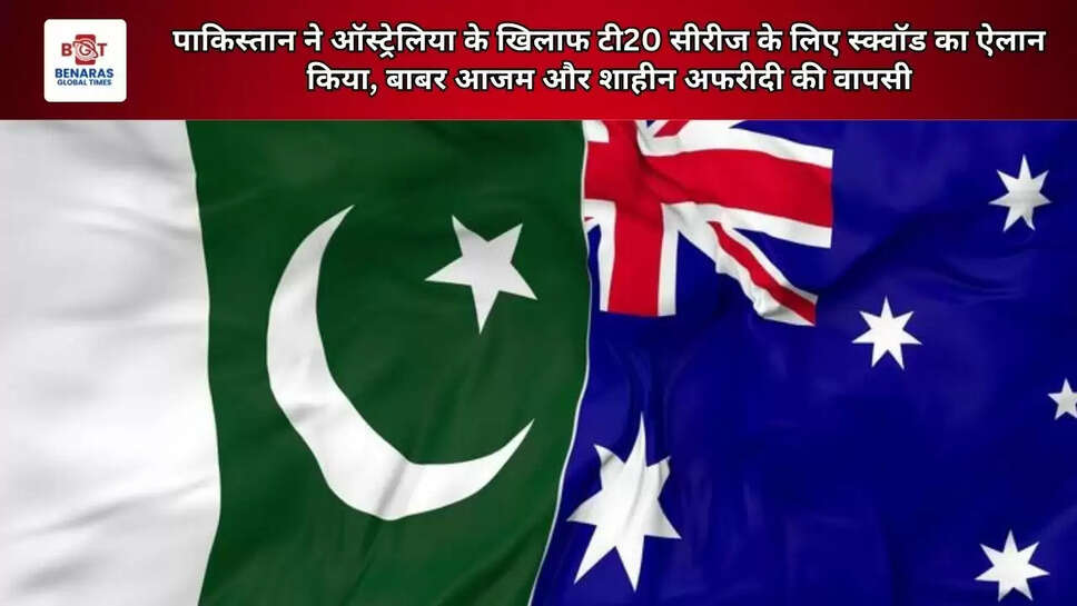 पाकिस्तान ने ऑस्ट्रेलिया के खिलाफ टी20 सीरीज के लिए स्क्वॉड का ऐलान किया, बाबर आजम और शाहीन अफरीदी की वापसी