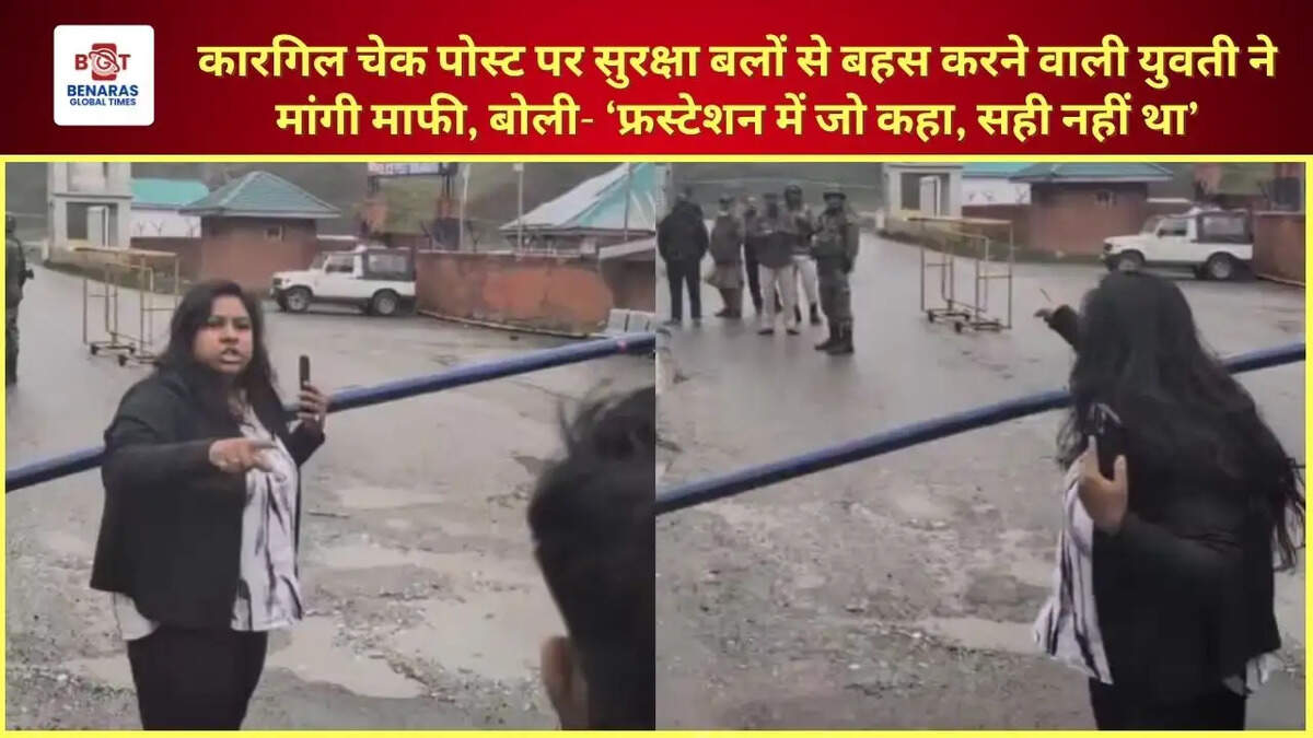 कारगिल चेक पोस्ट पर सुरक्षा बलों से बहस करने वाली युवती ने मांगी माफी, बोली- &lsquo;फ्रस्टेशन में जो कहा, सही नहीं था&rsquo;