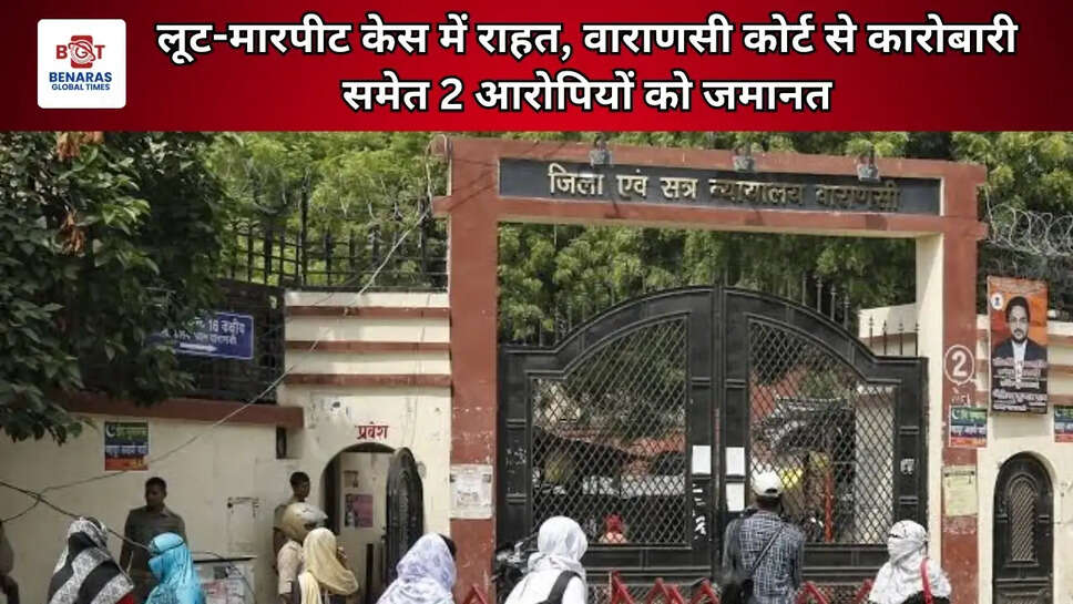 लूट-मारपीट केस में राहत, वाराणसी कोर्ट से कारोबारी समेत 2 आरोपियों को जमानत