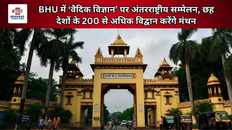  BHU में &lsquo;वैदिक विज्ञान&rsquo; पर अंतरराष्ट्रीय सम्मेलन, छह देशों के 200 से अधिक विद्वान करेंगे मंथन