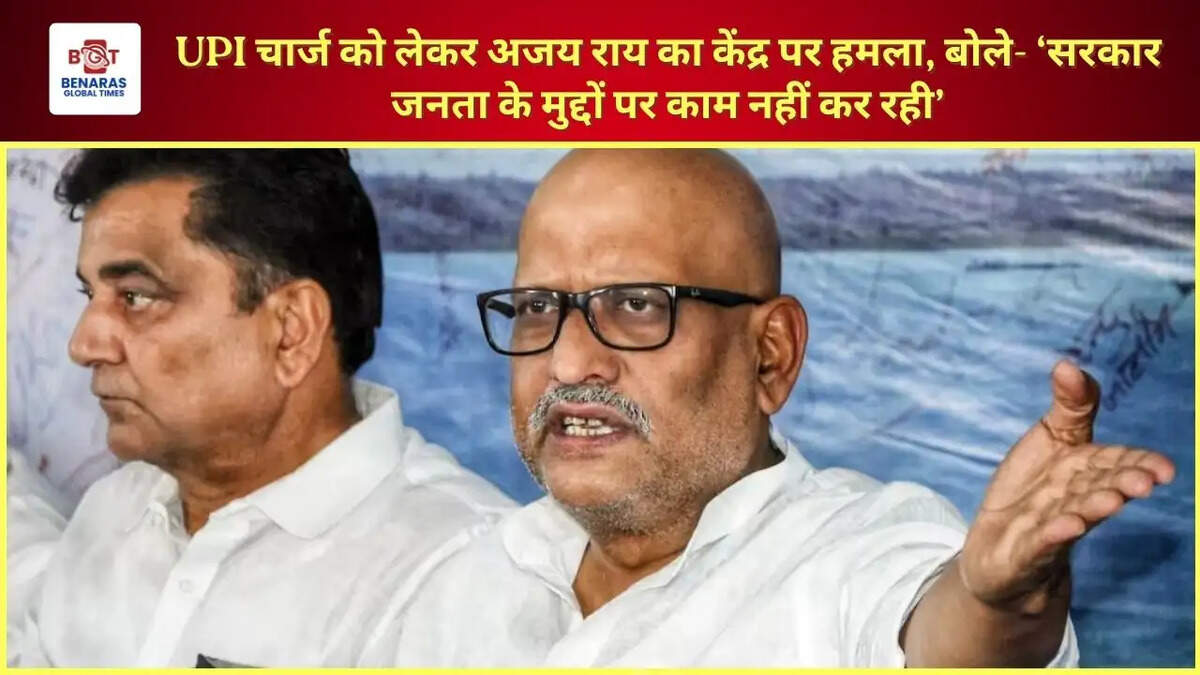 UPI चार्ज को लेकर अजय राय का केंद्र पर हमला, बोले- &lsquo;सरकार जनता के मुद्दों पर काम नहीं कर रही&rsquo;