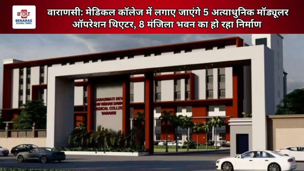  वाराणसी: मेडिकल कॉलेज में लगाए जाएंगे 5 अत्याधुनिक मॉड्यूलर ऑपरेशन थिएटर, 8 मंजिला भवन का हो रहा निर्माण&nbsp;