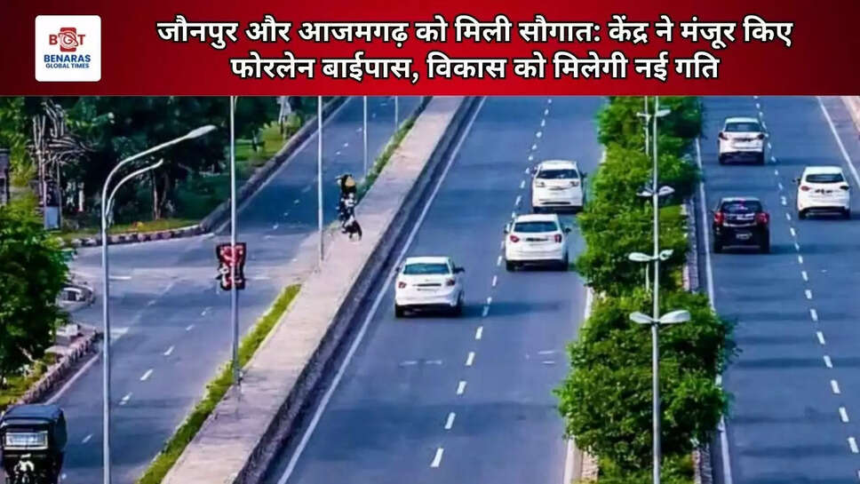  जौनपुर और आजमगढ़ को मिली सौगात: केंद्र ने मंजूर किए फोरलेन बाईपास, विकास को मिलेगी नई गति