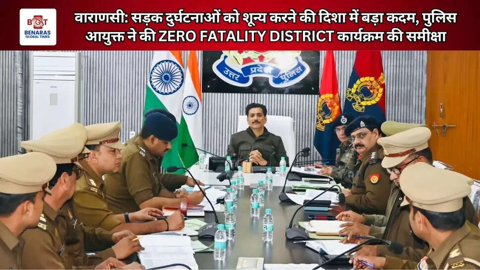  वाराणसी: सड़क दुर्घटनाओं को शून्य करने की दिशा में बड़ा कदम, पुलिस आयुक्त ने की ZERO FATALITY DISTRICT कार्यक्रम की समीक्षा