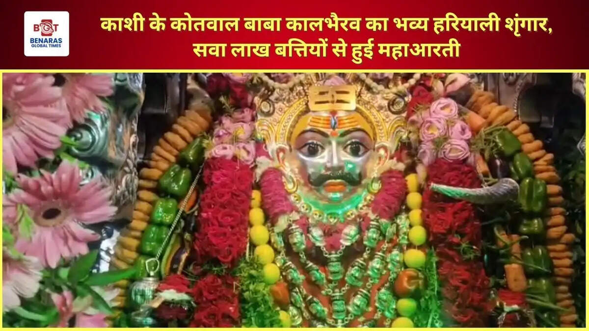 काशी के कोतवाल बाबा कालभैरव का भव्य हरियाली शृंगार, सवा लाख बत्तियों से हुई महाआरती