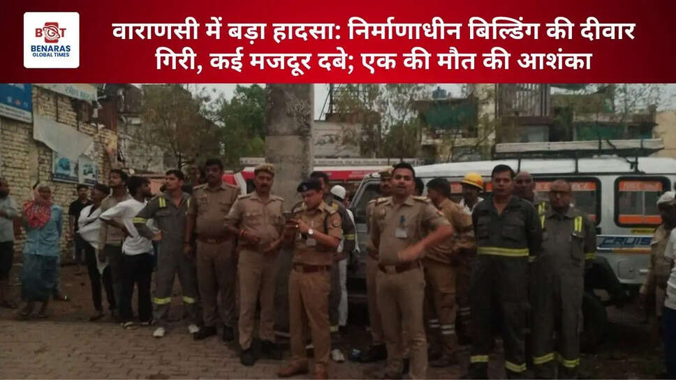  वाराणसी में बड़ा हादसा: निर्माणाधीन बिल्डिंग की दीवार गिरी, कई मजदूर दबे; एक की मौत की आशंका