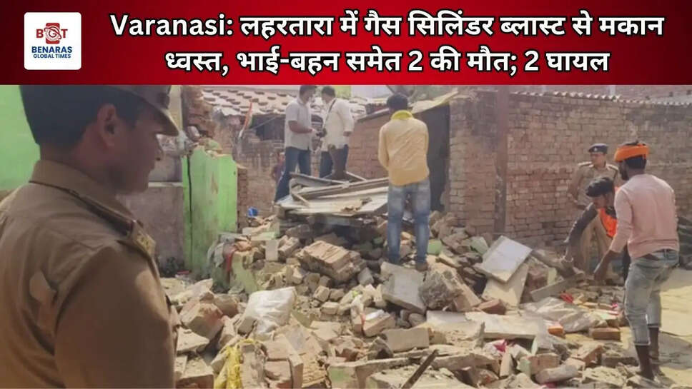  Varanasi: लहरतारा में गैस सिलिंडर ब्लास्ट से मकान ध्वस्त, भाई-बहन समेत 2 की मौत; 2 घायल