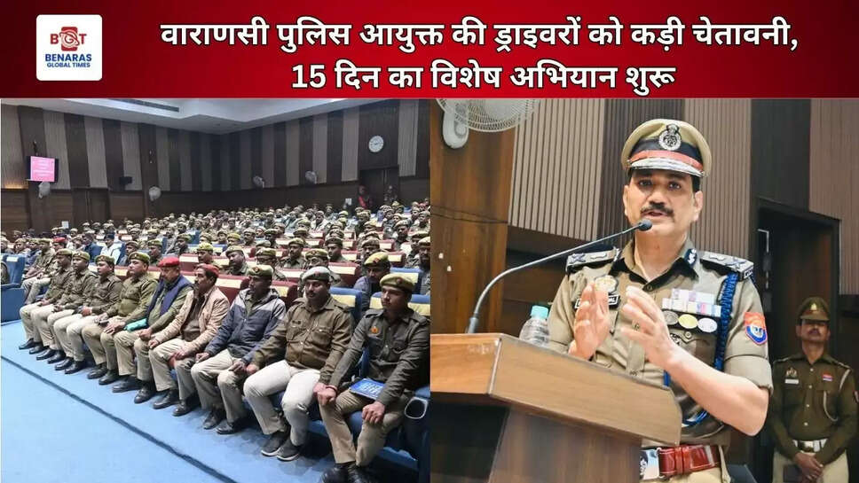  वाराणसी पुलिस आयुक्त की ड्राइवरों को कड़ी चेतावनी, 15 दिन का विशेष अभियान शुरू