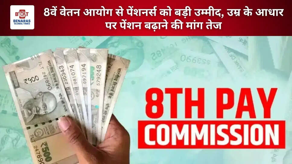 8वें वेतन आयोग से पेंशनर्स को बड़ी उम्मीद, उम्र के आधार पर पेंशन बढ़ाने की मांग तेज