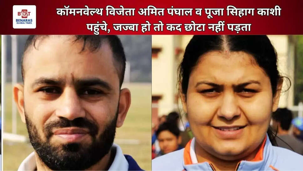  कॉमनवेल्थ विजेता अमित पंघाल व पूजा सिहाग काशी पहुंचे, जज्बा हो तो कद छोटा नहीं पड़ता