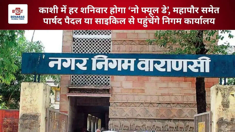 काशी में हर शनिवार होगा &lsquo;नो फ्यूल डे&rsquo;, महापौर समेत पार्षद पैदल या साइकिल से पहुंचेंगे निगम कार्यालय