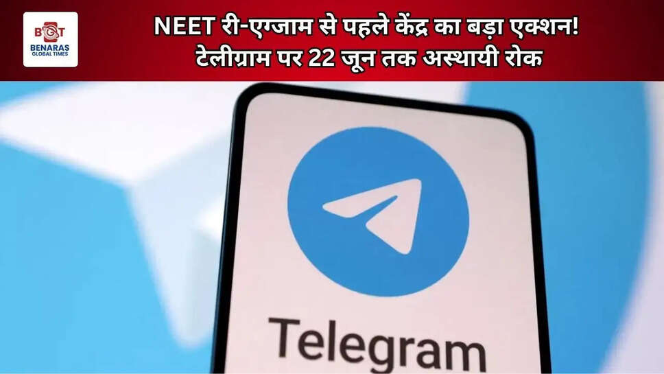  NEET री-एग्जाम से पहले केंद्र का बड़ा एक्शन! टेलीग्राम पर 22 जून तक अस्थायी रोक
