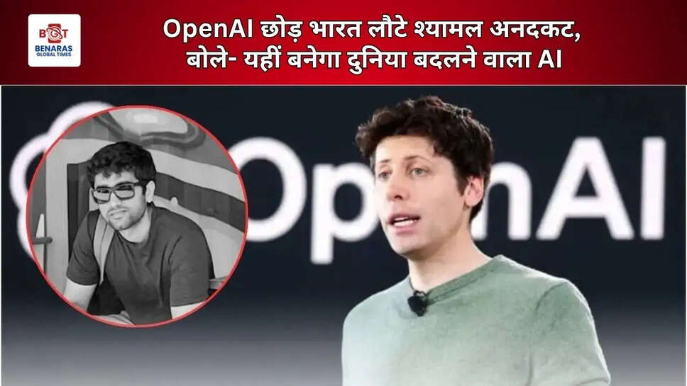  OpenAI छोड़ भारत लौटे श्यामल अनदकट, बोले- यहीं बनेगा दुनिया बदलने वाला AI