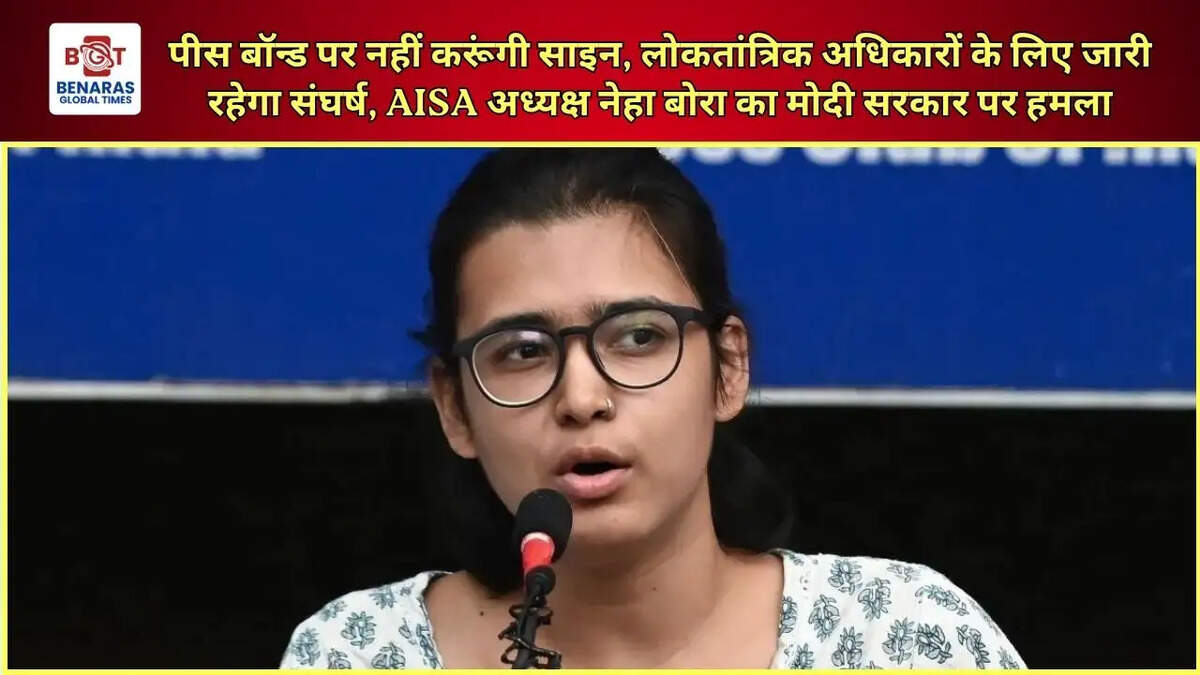 पीस बॉन्ड पर नहीं करूंगी साइन, लोकतांत्रिक अधिकारों के लिए जारी रहेगा संघर्ष, AISA अध्यक्ष नेहा बोरा का मोदी सरकार पर हमला