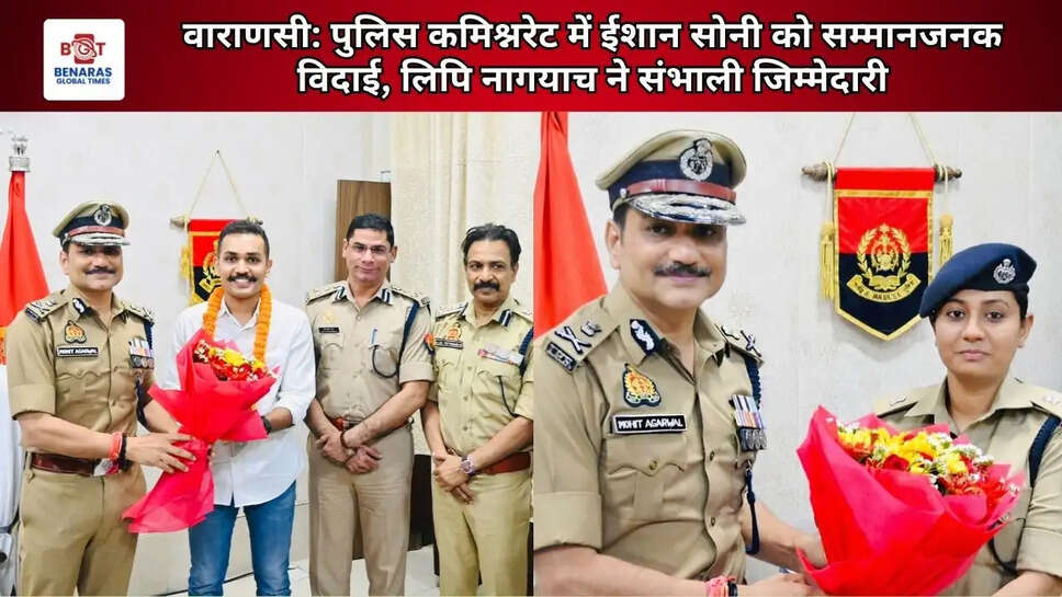 वाराणसी: पुलिस कमिश्नरेट में ईशान सोनी को सम्मानजनक विदाई, लिपि नागयाच ने संभाली जिम्मेदारी