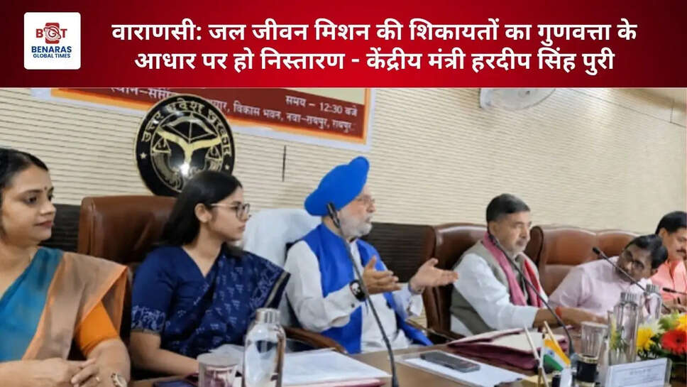 वाराणसी: जल जीवन मिशन की शिकायतों का गुणवत्ता के आधार पर हो निस्तारण - केंद्रीय मंत्री हरदीप सिंह पुरी