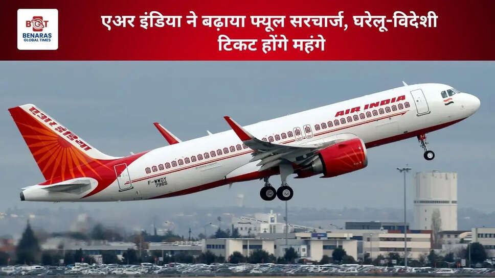 एअर इंडिया ने बढ़ाया फ्यूल सरचार्ज, घरेलू-विदेशी टिकट होंगे महंगे