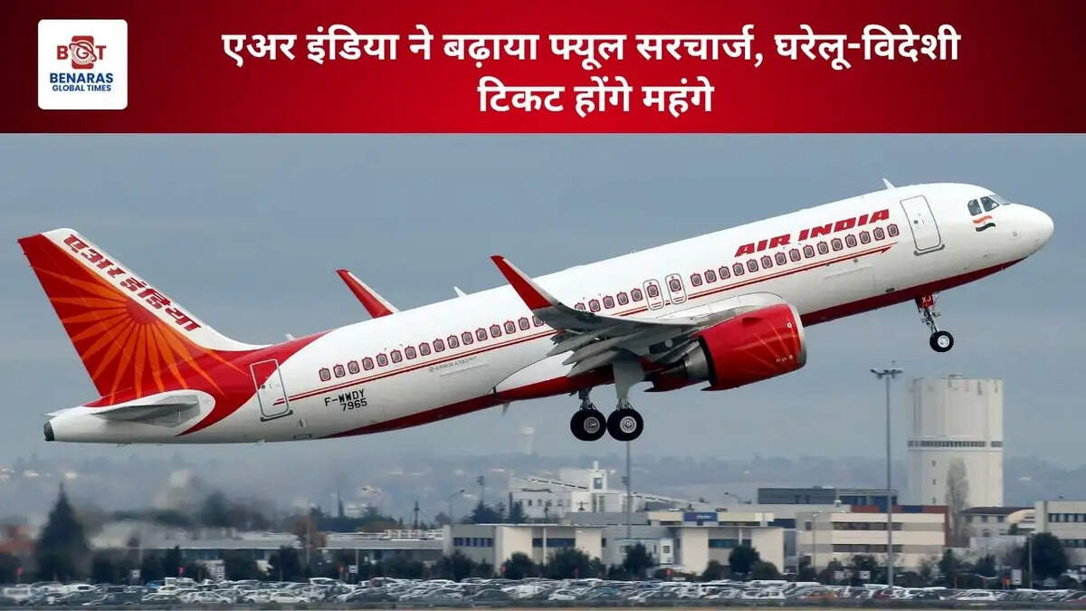  एअर इंडिया ने बढ़ाया फ्यूल सरचार्ज, घरेलू-विदेशी टिकट होंगे महंगे