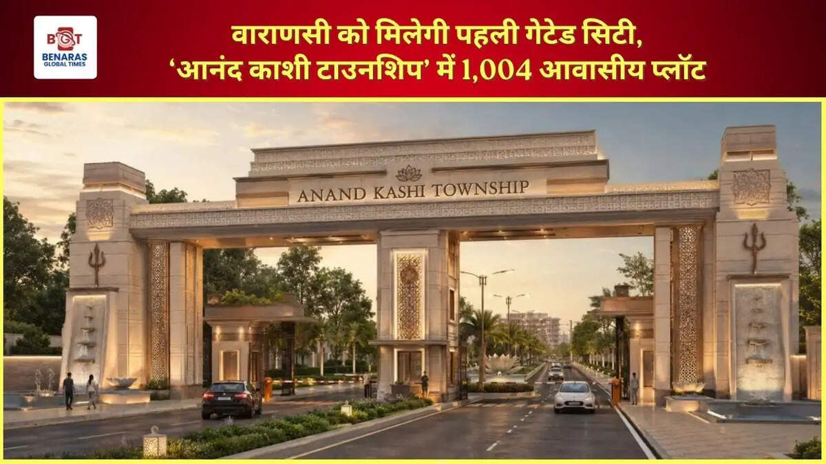  वाराणसी को मिलेगी पहली गेटेड सिटी, &lsquo;आनंद काशी टाउनशिप&rsquo; में 1,004 आवासीय प्लॉट