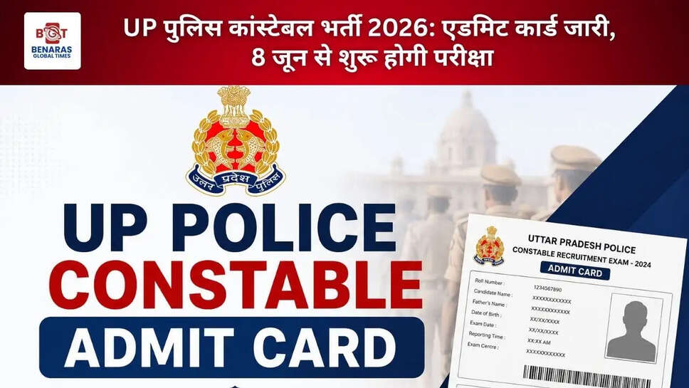 UP पुलिस कांस्टेबल भर्ती 2026: एडमिट कार्ड जारी, 8 जून से शुरू होगी परीक्षा
