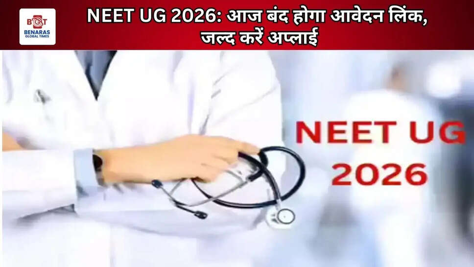  NEET UG 2026: आज बंद होगा आवेदन लिंक, जल्द करें अप्लाई