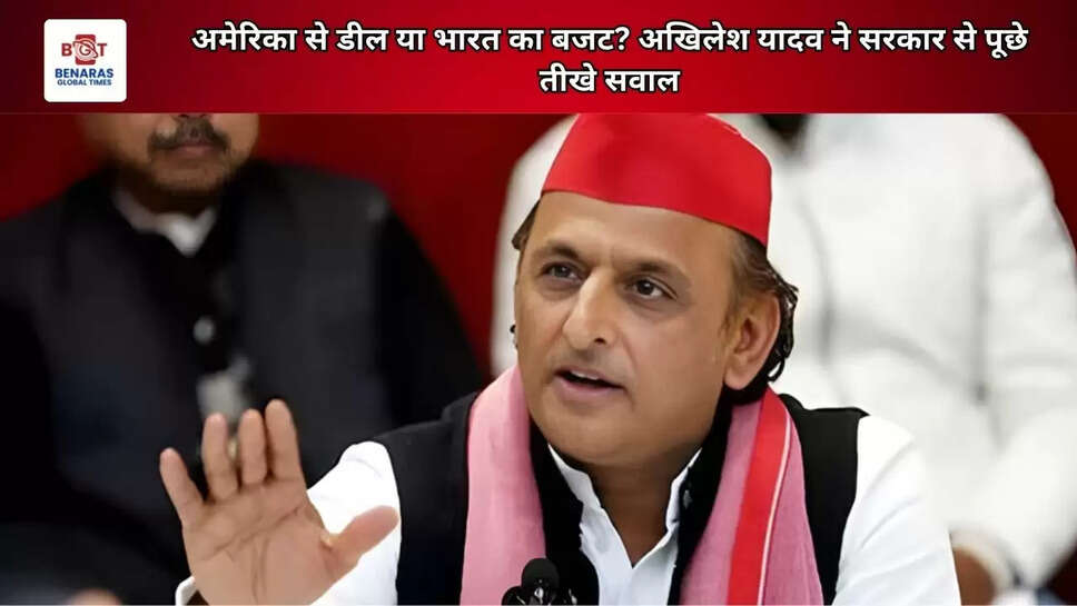 अमेरिका से डील या भारत का बजट? अखिलेश यादव ने सरकार से पूछे तीखे सवाल