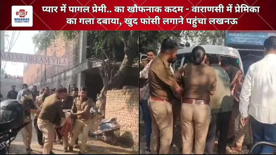 प्यार में पागल प्रेमी का खौफनाक कदम - वाराणसी में प्रेमिका का गला दबाया, खुद फांसी लगाने पहुंचा लखनऊ
