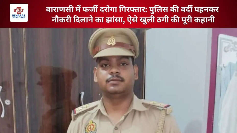  वाराणसी में फर्जी दरोगा गिरफ्तार: पुलिस की वर्दी पहनकर नौकरी दिलाने का झांसा, ऐसे खुली ठगी की पूरी कहानी