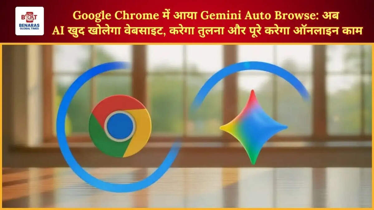  Google Chrome में आया Gemini Auto Browse: अब AI खुद खोलेगा वेबसाइट, करेगा तुलना और पूरे करेगा ऑनलाइन काम