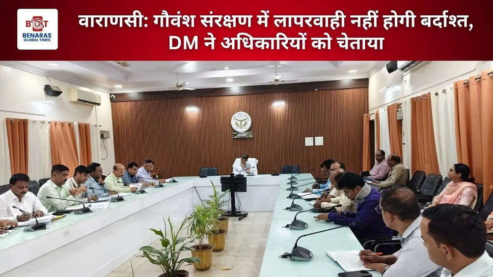 वाराणसी: गौवंश संरक्षण में लापरवाही नहीं होगी बर्दाश्त, DM ने अधिकारियों को चेताया