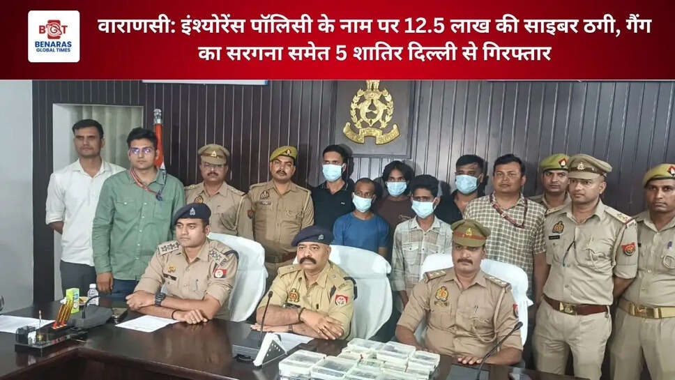 वाराणसी: इंश्योरेंस पॉलिसी के नाम पर 12.5 लाख की साइबर ठगी, गैंग का सरगना समेत 5 शातिर दिल्ली से गिरफ्तार