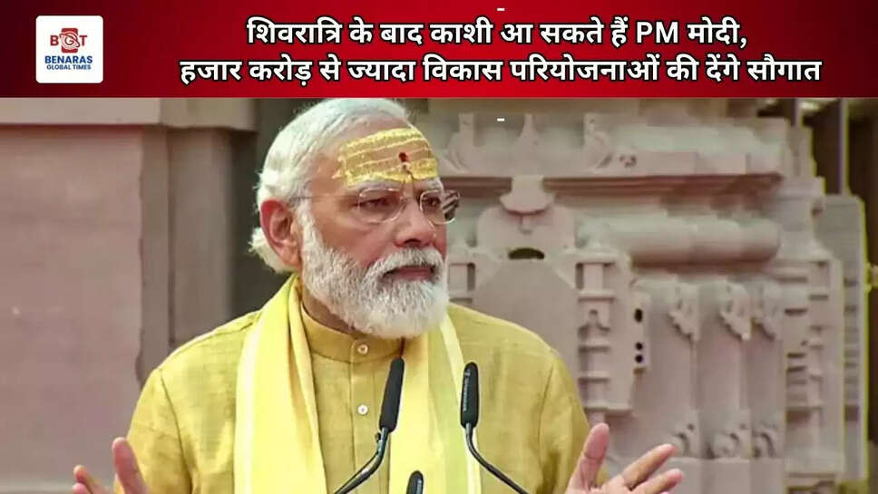   शिवरात्रि के बाद काशी आ सकते हैं PM मोदी, हजार  करोड़ से ज्यादा विकास परियोजनाओं की देंगे सौगात  